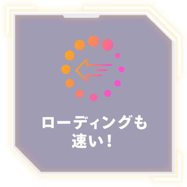 ローディングも速い！